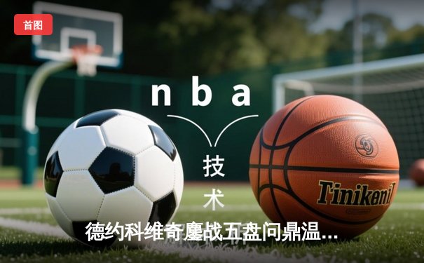 德约科维奇鏖战五盘问鼎温网 斩获第21座大满贯创历史