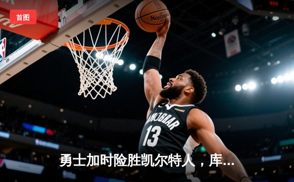 勇士加时险胜凯尔特人，库里50分创纪录，总决赛悬念再起