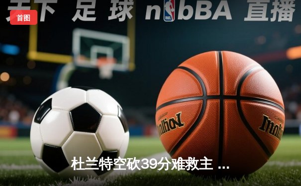 杜兰特空砍39分难救主 太阳加时惜败掘金遭遇三连败
