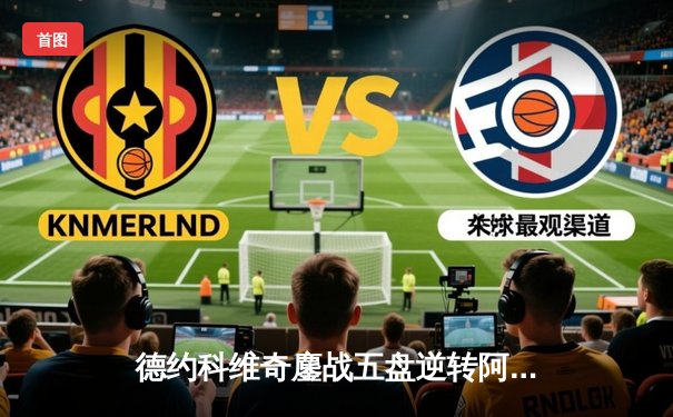 德约科维奇鏖战五盘逆转阿尔卡拉斯 第24座大满贯近在咫尺